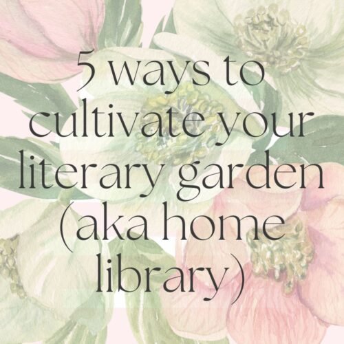 5 Ways to Cultivate your Literary Garden (aka home library)