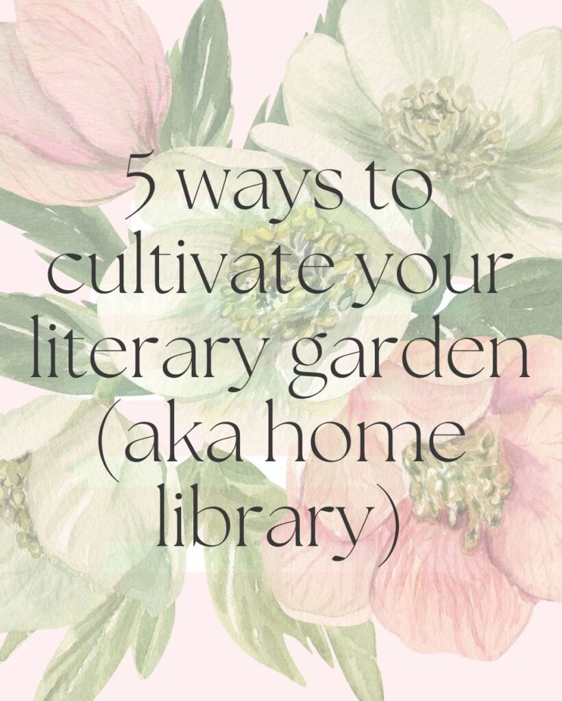 5 Ways to Cultivate your Literary Garden (aka home library)